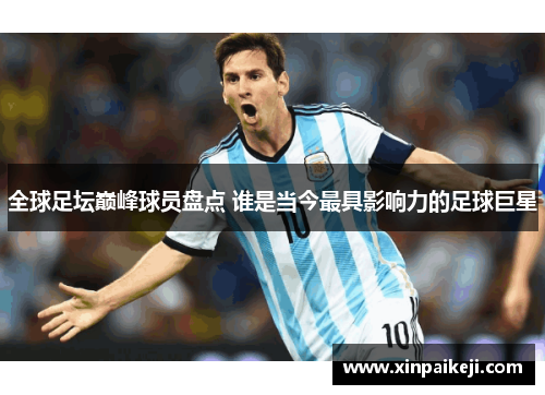 全球足坛巅峰球员盘点 谁是当今最具影响力的足球巨星