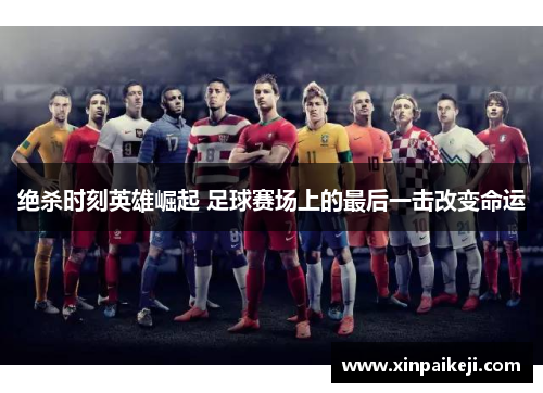 绝杀时刻英雄崛起 足球赛场上的最后一击改变命运
