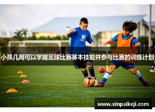小孩几周可以掌握足球比赛基本技能并参与比赛的训练计划