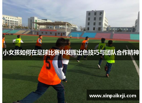 小女孩如何在足球比赛中发挥出色技巧与团队合作精神