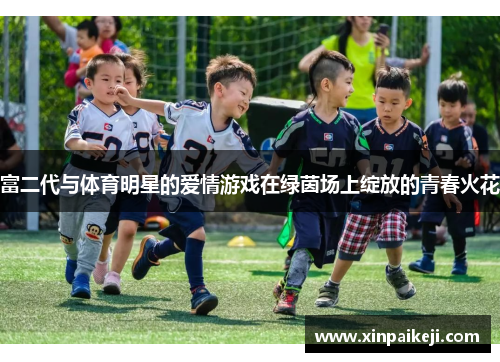 富二代与体育明星的爱情游戏在绿茵场上绽放的青春火花